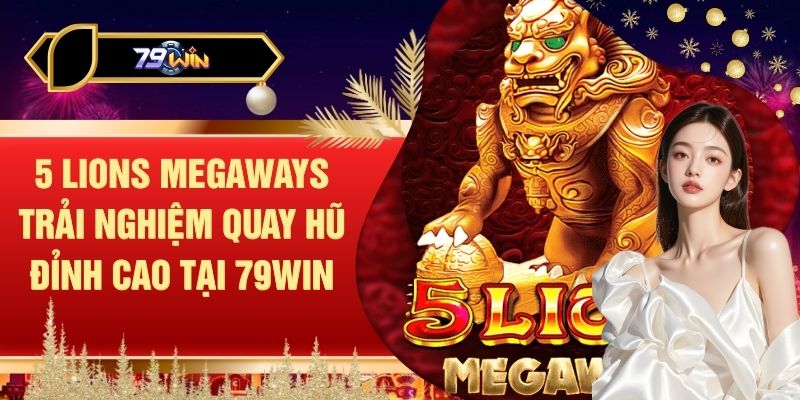 5 Lions Megaways Trải Nghiệm Quay Hũ Đỉnh Cao Tại 79WIN