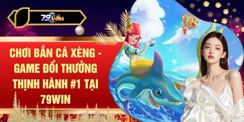 Chơi Bắn Cá Xèng - Game Đổi Thưởng Thịnh Hành #1 Tại 79WIN
