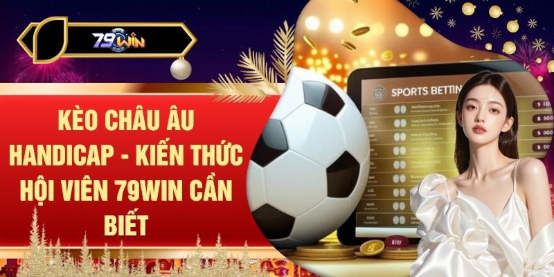 Kèo Châu Âu Handicap - Kiến Thức Hội Viên 79WIN Cần Biết