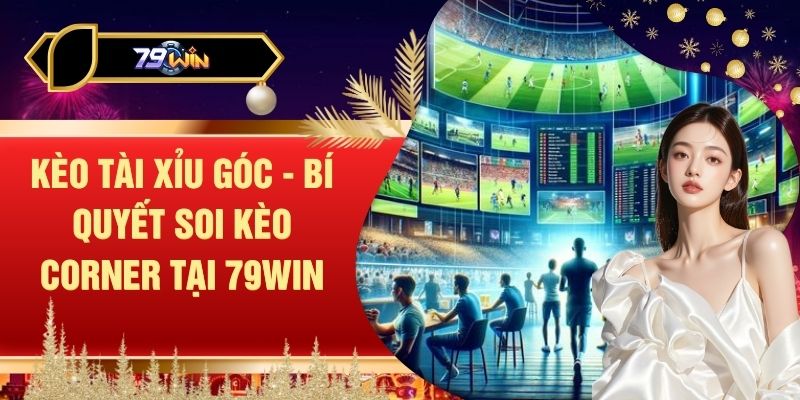 Kèo Tài Xỉu Góc - Bí Quyết Soi Kèo Corner Tại 79WIN