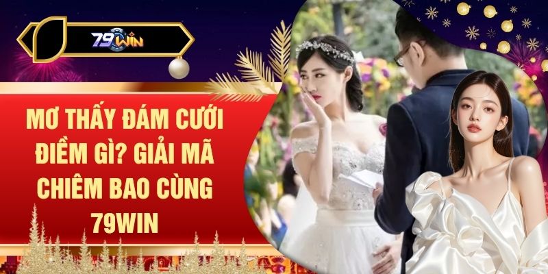 Mơ Thấy Đám Cưới Điềm Gì? Giải Mã Chiêm Bao Cùng 79WIN