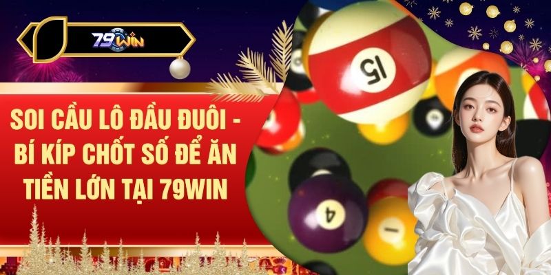 Soi Cầu Lô Đầu Đuôi - Bí Kíp Chốt Số Để Ăn Tiền Lớn Tại 79WIN