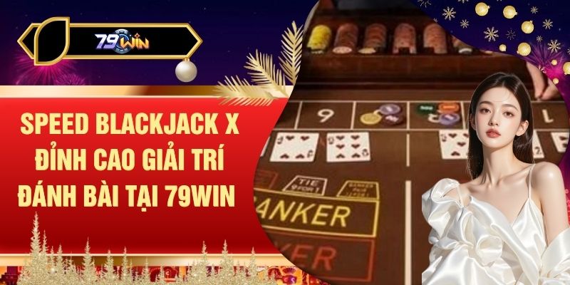 Speed Blackjack X Đỉnh Cao Giải Trí Đánh Bài Tại 79WIN