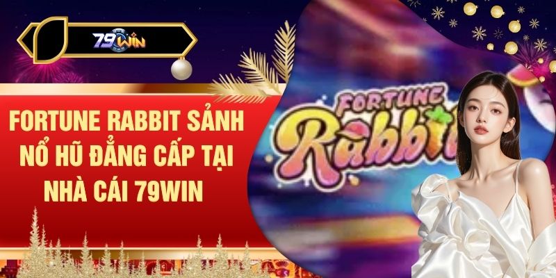 Fortune Rabbit Sảnh Nổ Hũ Đẳng Cấp Tại Nhà Cái 79WIN