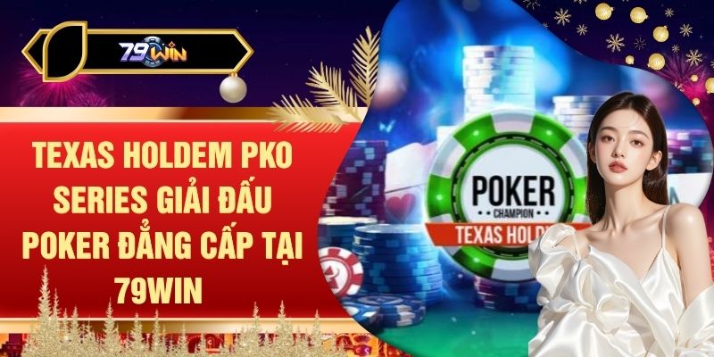 Texas Holdem PKO Series Giải Đấu Poker Đẳng Cấp Tại 79WIN